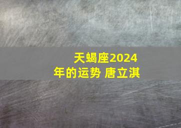 天蝎座2024年的运势 唐立淇